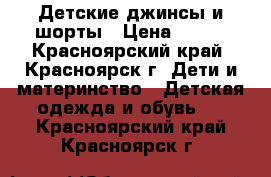 Детские джинсы и шорты › Цена ­ 450 - Красноярский край, Красноярск г. Дети и материнство » Детская одежда и обувь   . Красноярский край,Красноярск г.